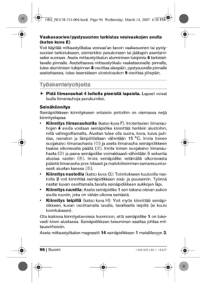 Page 9696 | Suomi1 609 929 L40 • 14.3.07
Vaakasuorien/pystysuorien tarkistus vesivaakojen avulla 
(katso kuva E)
Voit käyttää mittaustyökalua vesivaa’an tavoin vaakasuorien tai pysty-
suorien tarkistukseen, esimerkiksi pesukoneen tai jääkapin asentami-
seksi suoraan. Aseta mittaustyökalun alumiininen tukipinta 8 tarkistet-
tavalle pinnalle. Asetettaessa mittaustyökalu vaakatasoiselle pinnalle,
tulee alumiinisen tukipinnan 8 osoittaa alaspäin, pystysuoralle pinnalle
asetettaessa, tulee lasersäteen ulostuloaukon...