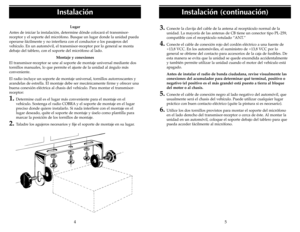 Page 13Lugar
Antes de iniciar la instalación, determine dónde colocará el transmisor-
receptor y el soporte del micrófono. Busque un lugar donde la unidad pueda
operarse fácilmente y no interfiera con el conductor o los pasajeros del
vehículo. En un automóvil, el transmisor-receptor por lo general se monta
debajo del tablero, con el soporte del micrófono al lado.
Montaje y conexiones
El transmisor-receptor se une al soporte de montaje universal mediante dos
tornillos manuales, lo que permite el ajuste de la...