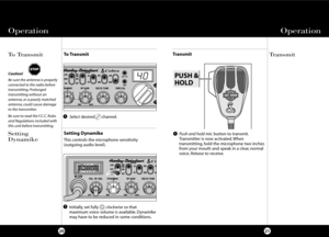 Page 13Setting Dynamike
This controls the microphone sensitivity 
(outgoing audio level).
To Transmit
21
To Transmit Transmit
20
Setting
Dynamike
Caution!
Be sure the antenna is properly
connected to the radio before
transmitting. Prolonged
transmitting without an
antenna, or a poorly matched
antenna, could cause damage
to the transmitter.
Be sure to read the F.C.C. Rules
and Regulations included with
this unit before transmitting.
Operation
Operation
1
Selectdesired      channel.1
Initially, set fully...