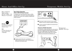 Page 16Temporary Mobile Set-Up
27
Base Station
Operation
(From 120V AC
House Current)
Temporary
Mobile Set-Up
Temporary Mobile Operation
For temporary mobile operation you may want to
purchase an optional automobile power adapter
from your COBRA dealer. This adapter and a
magnetic mount antenna allow you to quickly
“install” your transceiver for temporary use.
Base Station Operation
(From 120V AC House Current)
To operate your transceiver from home or office
you will need a 13.8 volt DC Power Pack rated at a...