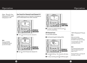 Page 9PushSCAN key. The channels will index.
To stop scanning,pushSCANkey again. To return to original channel,push 
CH 9/19 a third time.
PushCH 9/19 once for channel 9.
Operation Operation
11
One Touch for 
Channel 9 and 
Channel 19
10
One Touch For Channel 9 and Channel 19
To gain instant access to Channels 9 (emergency)
and 19 (information) from other channels:
ScanFunc
CH9/19DW
LockCB/WX Pwr Saver
PUSH &
RELEASE
PWR SAVEWX
WX
SCANDW
DWFUNC
9SIGNALEMG
ScanFunc
CH9/19DW
LockCB/WX Pwr Saver
PUSH &
RELEASE...