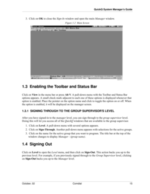 Page 23October, 02 Comdial 15
QuickQ System Manager’s Guide
3.  Click on OK to close the Sign-In window and open the main Manager window.
Figure 1-2  Main Screen
1.3  Enabling the Toolbar and Status Bar
Click on View in the menu bar or press Alt V. A pull-down menu with the Toolbar and Status Bar 
options appears. A small check mark adjacent to each one of these options is displayed whenever that 
option is enabled. Place the pointer on the option name and click to toggle the option on or off. When 
the option...