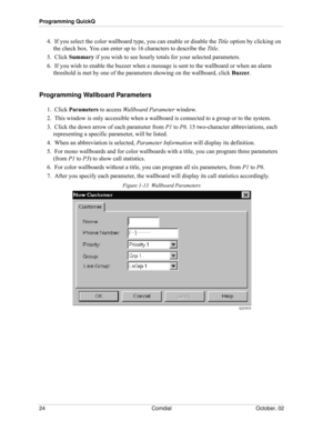 Page 32Programming QuickQ
24 Comdial October, 02
4.  If you select the color wallboard type, you can enable or disable the Title option by clicking on 
the check box. You can enter up to 16 characters to describe the Title.
5.  Click Summary if you wish to see hourly totals for your selected parameters.
6.  If you wish to enable the buzzer when a message is sent to the wallboard or when an alarm 
threshold is met by one of the parameters showing on the wallboard, click Buzzer.
Programming Wallboard Parameters...