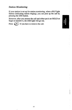 Page 14Station Monitoring 
If your station is set up for station monitoring, when a BLF light 
flashes (indicating station ringing), you can pick up the call by 
pressing the DSS button. 
However, after you answer the call and either put it on HOLD or 
begin to transfer it, the DSS light will go out. 
Press TAP 
0 if you have to retrieve the call. 
11  