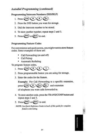 Page 32Autodial Programming (continued) 
Programming Intercom Numbers (DRYBLF) 
1. 
2. 
3. 
4. 
5. Press the DSS button you want for storage. 
Dial the intercom number to be stored. 
To store another number, repeat steps 2 and 3. 
Press @or@toend. 
Programming Feature Codes 
For convenience and quick access, you might want to store 
feature 
codes. Some examples of these are: 
l Call Forwarding (on and off) 
. CallPickup 
l Automatic Redialing 
To program feature codes, 
1. Press @ama. 
2. Press programmable...