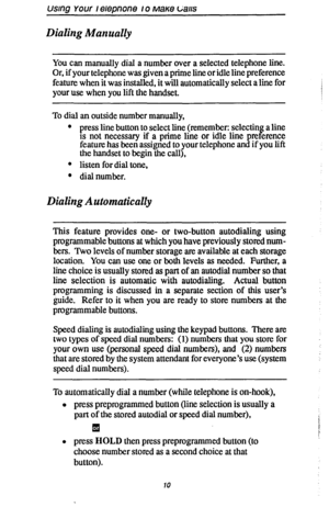 Page 17using Your relepnone 10 MaKe L;aus 
Dialing Manually 
You can manually dial a number over a selected telephone line. 
Or, if your telephone was given a prime line or idle line preference 
feature when it was installed, it will automatically select a line for 
your use when you lift the handset. 
To dial an outside number manually, 
l press line button to select line (remember: selectin 
IS not necessary if a prime line or idle line B a line 
pre erence 
feature has been assigned to your telephone and if...