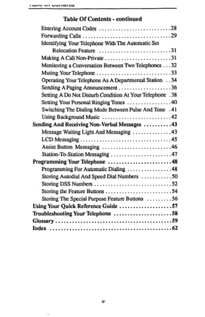 Page 4Table Of Contents - continued 
Entering Account Codes ......................... .28 
Forwarding Calls ............................... 
.29 
Identifying Your Telephone With The Automatic Set 
Relocation Feature ......................... .3 1 
MakmgACallNon-Private ....................... .31 
Monitoring a Conversation Between mo Telephones .. 
.32 
Muting Your Telephone .......................... .33 
Operating Your Telephone As A Departmental Station . .34 
Sending A Paging Announcement...