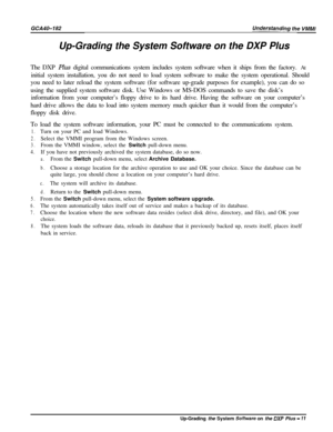 Page 14Up-Grading the System Software on the DXP Plus
The DXP Plus digital communications system includes system software when it ships from the factory. At
initial system installation, you do not need to load system software to make the system operational. Should
you need to later reload the system software (for software up-grade purposes for example), you can do so
using the supplied system software disk. Use Windows or MS-DOS commands to save the disk’s
information from your computer’s floppy drive to its...