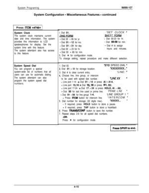 Page 101System ProgramingSystem Configuration 
- Miscellaneous Features - continued
IMl66-107Press 
ITCM +##746% )
System Clock
The system clock maintains current
date and time information. The system
provides this information to LCD
speakerphones for display. Set the
system time with this feature.
The system attendant also has access
to this feature.
System Speed Dial
You can program a special
system-wide list of numbers that all
users can use for automatic dialing.
The system attendant can also
program the...