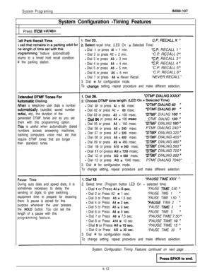 Page 103System ProgramingIMl66-107
System Configuration -Timing FeaturesPress 
ITCM %#746+#
recall time: (LED On = Selected Time)
- Dial 1 or press Al = 1 min.“C.P. RECALL 1 ”
Wogramming feature automatically- Dial 2 or press A2 = 2 min.“C.P. RECALL 2 ”
etums to a timed hold recall condition- Dial 3 or press A3 = 3 min“C.P. RECALL 3 ’it the parking station.- Dial 4 or press A4 = 4 min.“C.P. RECALL 4 ”
- Dial 5 or press A5 = 5 min.“C.P. RECALL 5 ”
- Dial 6 or press A6 = 6 min“C.P. RECALL 6 *
- Dial 7 or press A9...