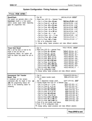 Page 104IMl66-107
System ProgramingSystem Configuration -Timing Features 
- continued1 Press 
ITCM W746% 1
Recall/Flash:
The system can generate either a line
zlisconnect (recall) or a host system
‘eature access signal (flash) depending
Jpon the programmed time.
Timed Hold Recall
After a call has been on hold for the.
length of time set with this
programming feature, the system will
recall the station that placed the call on
hold.
Unanswered Call Transfer
Recall Time
A transferred call that remains
unanswered...