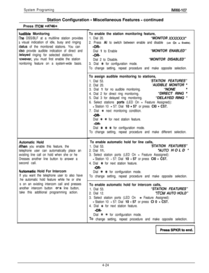 Page 115System ProgramingIMl66-107Station Configuration 
- Miscellaneous Features - continued
I
Press 
ITCM f#746% 1
9udible Monitoring
The DSS/BLF at a multiline station provides
I visual indication of idle, busy and ringing
status of the monitored stations. You can
~lso provide audible indication of direct and
jelayed ringing for selected stations;
iowever, you must first enable the station
nonitoring feature on a system-wide basis.
Automatic Hold
When you enable this feature, the
telephone user can...