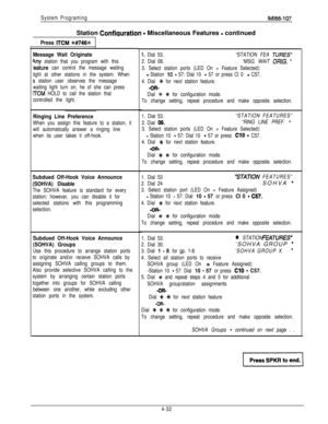 Page 123System ProgramingStation 
Confinuration - Miscellaneous Features - continued
lMl66-107
Press ITCM %#746+&
Message Wait Originate
Any station that you program with this
feature can control the message waiting
light at other stations in the system. When
3 station user observes the message
waiting light turn on, he of she can press
ITCM HOLD to call the station that
controlled the light.
Ringing Line Preference
When you assign this feature to a station, it
will automatically answer a ringing line
when its...