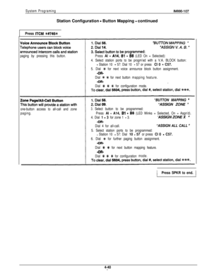 Page 132System ProgramingStation Configuration 
- Button Mapping - continued
IMl66-107
Press ITCM %#746%
paging by pressing this button.Press Al - A14, 61 - 88 (LED On = Selected):
4. Select station ports to be progm’ed with a V.A. BLOCK button:
- Station 10 - 57: Dial 10 - 57 or press Cl 0 - C57.
5. Dial +R for next voice announce block button assignment.
Dial 
% +I+ for next buttonmapping feature.
Dial 
+R f % for configuration mode.
“BUTTON MAPPING ’“ASSIGN ZONE 
It
one-button access to all-call and zone...