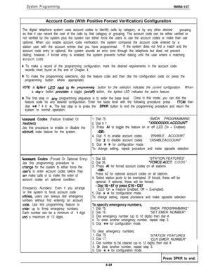 Page 135System ProgrammingIMl66-107Account Code (With Positive Forced Verification) Configuration
The digital telephone system uses account codes to identify calls by category, or by any other desired grouping,
so that it can record the cost of the calls by that category or grouping. The account code can be either verified or
not verified by the system plus the system can either force the users to use the account codes or make their use
optional. When you enable account code verification, the system compares the...