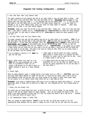 Page 150lMl66-107System Programming
Integrated Call Costing Configuration - continued
4. Area Code Band Table (Long Distance Calls)
The system compares the long distance calls that do not match entries in zone call band tables to entries that
you have made in area code band tables. Area code band tables are the 
tl&&&$y level of costing for long
distance calls. Area code band tables 1 
- 7 are associated with call rate costing tables 11 - 17. Use area code
band tables to cost calls based upon the area code of...