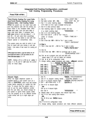 Page 160IMl66-107System ProgrammingIntegrated Call Costing Configuration 
- continued
Call Costing Programming Procedures
-1
Third Priority Costing For Local Calls1. Dial 76.“CALL COST TBL ”
And Forth Priority Costing For Long2. Dial table number (01 - 33).“CALL COST TBL XX”
Distance Calls - Call Costing Tables3. Dial 1 to enter matching digits.‘XxXxXxX)( ”
when the system can not match local callsNOTE: Call Cost Table 7 will not accept matching digits.
snd long distance calls with the entries you4. Dial # to...