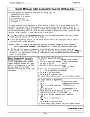 Page 166System ProgrammingIMl66-107
Station Message Detail Accounting/Reporting Configuration
.The system produces five different call cost reports for printing. They are:
1. Detailed report of all station
2. Detailed report of all accounts
3. Trunk summary report
4. Department summary report5. All records
The system generates reports automatically for printing whenever it detects that its records storage area is 95
percent full. You can use class of service programming to choose the reports that you want the...