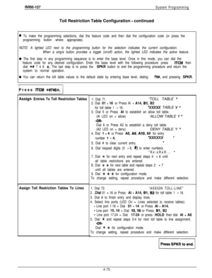 Page 170IMi66-107System ProgrammingToll Restriction Table Configuration 
- continued
0 To make the programming selections, dial the feature code and then dial the configuration code (or press the
programming button where appropriate).
NOTE: A lighted LED next to the programming button for the selection indicates the current configuration.
When a sing/e button provides a toggle (on/off) action, the lighted LED indicates the active feature.
0 The first step in any programming sequence is to enter the base level....