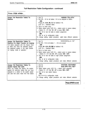 Page 171System ProgrammingIMl66-107Toll Restriction Table Configuration 
- continued1 Press 
lTCM *#7i*.(
Assign Toll Restriction Tables To
Stations
Assign Toll Restriction Tables To
Stations For Night Transfer (of ringing)
Toll tables assigned with this feature have
an effect only when the attendant places
the telephone system in the night transfer
(of ringing) mode of operation.
Assign Toll Restriction Tables To
System Speed Dial Calls
When you enable this feature, the system
applies toll restriction tables...