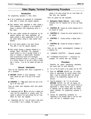 Page 175System ProgrammingIMl66-107
Video Display Terminal Programming Procedure
Introduction
The programming procedure is menu driven.
0
0
0
0
0
A list of selections are presented for consideration
which differ in content and required response.
Each selection, when responded to, either causes a
further breakdown of selections to be presented or
causes a particular COS programming action to
take place.
This menu system prompts the programmer for the
required response and, where appropriate, will
repeat prompts...