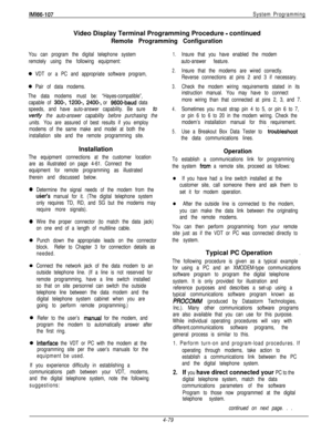 Page 176IM166-107System ProgrammingVideo Display Terminal Programming Procedure 
- continued
Remote Programming Configuration
You can program the digital telephone system
remotely using the following equipment:
0 VDT or a PC and appropriate software program,
0 Pair of data modems.
The data modems must be: “Hayes-compatible”,
capable of 
300-, 1200-, 2400-, or 9600-baud data
speeds, and have auto-answer capability. Be sure 
to
vetify the auto-answer capability before purchasing the
units. You are assured of best...