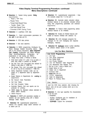 Page 180IMl66-107System ProgrammingVideo Display Terminal Programming Procedure 
- continued
Menu Descriptions 
- continued
0 Selection 3 : System timing (system timing
requirements)l
Recall / TAP Timel Pause Time
l Timed Hold Recall Time
l Transfer Recall Timel Call Park Recall Time
l Extended DTMF Dialing Tones
0 Selection 4: Load/Save COS data
0 Selection 5 : Serial communication parameters (for
data 
port A and data port B)
0 Selection 6: COS data printout
0 Selection 7: Set clock date/time.
0 Selection 8:...