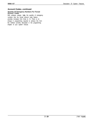 Page 20IMl66-107Description Of System FeaturesAccount Codes 
- continued
Quantity Of Emergency Numbers For Forced
Account Codes
With software release 14A, the quantity of emergency
numbers that the forced account code feature
provides increases from three to 10. There is no
change in programming required to achieve this from
the method currently discussed in the programming
chapter of your system manual.
2-2A(TAB1 17~35) 