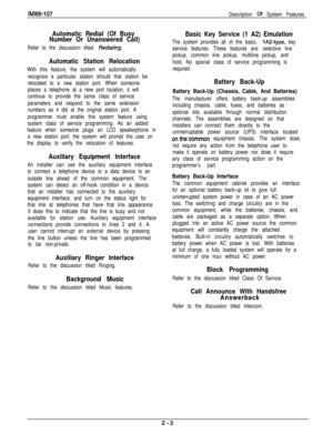 Page 21IM166-107
Description of System Features
Automatic Redial (Of Busy
Number Or Unanswered Call)
Refer to the discussion titled Redialing.
Automatic Station Relocation
With this feature, the system will automatically
recognize a particular station should that station be
relocated to a new station port. When someone
places a telephone at a new port location, it will
continue to provide the same class of service
parameters and respond to the same extension
numbers as it did at the original station port. A...