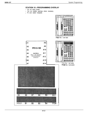 Page 219IMl66-107System ProgrammingSTATION 10 
- PROGRAMMING OVERLAY
l Cut out along border.
l Cut out shaded openings where necessary.
l Fit over station faceplate.A2A9
PPO13-100A3A10
A4
DIGITECHAl 1
(REV I OR HIGHER)
A5PROGRAMMING
OVERLAYAl2
A7
7700s Rev. I and later
B9
HOLDI
I84ITCM
7714X Rev. I and earlier
7714s Rev. I and earlier
4-l 21 