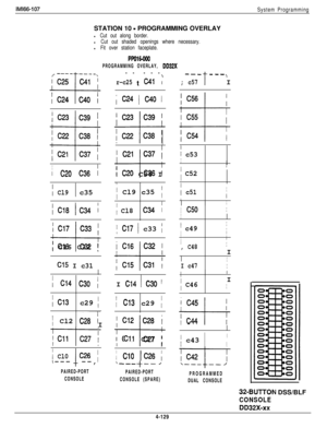 Page 223IMl66-107
System ProgrammingSTATION 10 
- PROGRAMMING OVERLAY
l Cut out along border.
l Cut out shaded openings where necessary.
l Fit over station faceplate.
PPolwoo
PROGRAMMING OVERLAY, DD32X-- ---
r-c25tc41 :
--- ---
; c57t
\I
; C24 1 C40 1
I c53
I!
/ C52
I
; c51I
Ii
II C21 C37 
i
-I--; C20 C36 I
I
1 C20 C36 i
-1
; Cl9 c35 /I Cl9c35 ;
/ Cl8c34 II c50I
I
 c49I
/I
II
, C48II
I
I c47I
I Cl7c33 i
-t-/ Cl6 C32 !
I Cl7 1 c33 ;
 Cl5 I c31 i
III
; C46III Cl4 I c30 I Cl4 c30 /
/ Cl3c29 /; Cl3 c29 ;i c45
-I-+I...