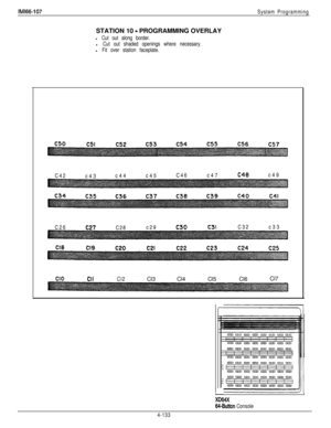 Page 225IMl66-107
System ProgrammingSTATION 10 
- PROGRAMMING OVERLAY
l Cut out along border.
l Cut out shaded openings where necessary.
l Fit over station faceplate.C42
c43c44c45C46c47
C48c49
C26
c27C28c29c30c31C32c33
Cl0CIICl2Cl3Cl4Cl5Cl6Cl7
I
XD64X
64-Button Console
4-133 