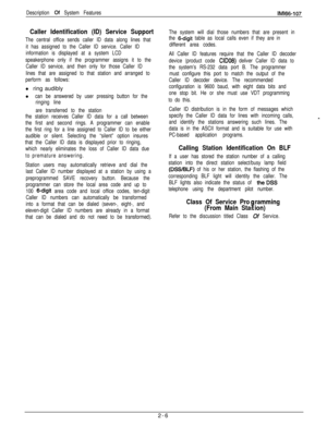 Page 24Description Cf System FeaturesIMl66-107
Caller Identification (ID) Service Support
The central office sends caller ID data along lines that
it has assigned to the Caller ID service. Caller ID
information is displayed at a system LCD
speakerphone only if the programmer assigns it to the
Caller ID service, and then only for those Caller ID
lines that are assigned to that station and arranged to
perform as follows:l ring audibly
l
can be answered by user pressing button for the
ringing line
are transferred...