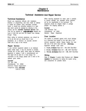 Page 238IMl66-107
Maintenance
Chapter 6
Maintenance
:
Technical AssistanceTechnical Assistance
Should you experience difficulty with installation,
checkout, or programming, and have made an attempt
to isolate the problem using information provided
herein; or should you encounter problems at a later
date which cannot be resolved by referring to this
manual, call the 
Comdial Technical Service staff.
They can be reached at 
1-800-388-8224 between the
hours of 8:00 AM and 8:00 PM Eastern time, Monday
through...