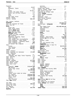 Page 248Programming
Block........................2-3.2-7Miscellaneous Features...............4-43Line.........................4-15
Overlays....................4-1,4-l 17
Procedure, Video Display Terminal.........4-78
Records, Class of Service Configuration......4-87
Station........................4-22
System.........................4-5
Video Display Terminal...............4-nPublication Overview....................l-2Pulse/Tone Switchable...............2-20,4-20
Radio Frequency Interference..................