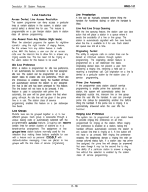 Page 35Description Of System FeaturesIMl66-107Line Features
Access Denied, Line Access Restriction
The system programmer can deny access to particular
lines at certain stations in the system. A station user
cannot select a denied line for use. This feature is
programmable on a per line/per station basis in station
class of service programming.
Line Answer From Any Station (Night Mode)
When the attendant programs the system for nighttime
operation using the night transfer of ringing feature,
the line answer from...