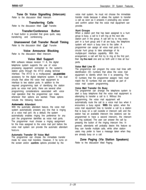 Page 49IM166-107
Description Of System Features
Tone Or Voice Signalling (Intercom)
Refer to the discussion titled Intercom.
Transferring Calls
Refer to the discussion titled Cd Transfer.
Transfer/Conference Button
A fixed button is provided that gives quick, easy
transferring and conferencing.
Unanswered Call Transfer Recall Timing
Refer to the discussion titled Call Transfer.
Voice Announce Blocking
Refer to the discussion titled Intercom.
Voice Mail Support
With software release revision 11 A, the digital...