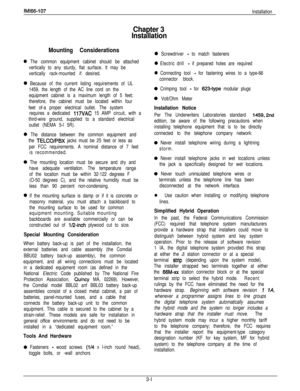 Page 50IMl66-107
Chapter 3
Installation
Installation
Mounting Considerations0 Screwdriver - to match fasteners
0 The common equipment cabinet should be attached
vertically to any sturdy, flat surface. It may be
vertically rack-mounted if desired.0 Electric drill - if prepared holes are required
0 Connecting tool - for fastening wires to a type-66
connector block.
0 Because of the current listing requirements of UL
1459, the length of the AC line cord on the
equipment cabinet is a maximum length of 5 feet;...