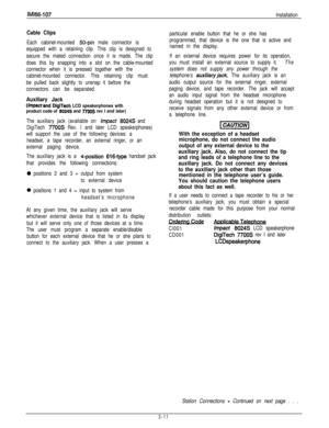 Page 60IMl66-107
Installation
Cable Clips
Each cabinet-mounted 50-pin male connector is
equipped with a retaining clip. This clip is designed to
secure the mated connection once it is made. The clip
does this by snapping into a slot on the cable-mounted
connector when it is pressed together with the
cabinet-mounted connector. This retaining clip must
be pulled back slightly to unsnap it before the
connectors can be separated.
Auxiliary Jack
(Impectand DiglTech LCD speakerphones with
product code of 80248 and...