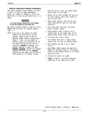 Page 83InstallationIMl66-107Add-On Expansion Module Installation
Each add-on expansion module measures 15.5 wide x
9.4 high x 1.6 wide and weighs approximately 4
pounds. The modules are designed so that you can
attach them to the base unit and connect them to it via
cabling.
[q
You must always connect the first module
to the top location on the base unit.
To 
install an expansion module to a base unit, refer to
Figure 3-15 and perform the procedure detailed in
steps 1 
- 11.
NOTE: 
If you p/an to a/so up-grade...