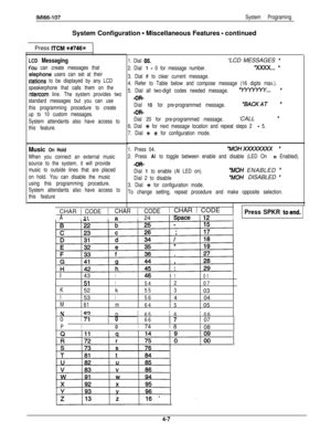 Page 98IMl66-107System ProgramingSystem Configuration 
- Miscellaneous Features - continued
Press 
ITCM *#746*
LCD Messaging
U’OIJ can create messages that
:elephone users can set at their
stations to be displayed by any LCD
speakerphone that calls them on the
ntercom line. The system provides two
standard messages but you can use
this programming procedure to create
up to 10 custom messages.
System attendants also have access to
this feature.
Music On Hold
When you connect an external music
source to the...