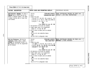 Page 105f
E
Press ITCM +k # 7 4 6 ++ for base level.
‘EATURE DESCRIPTION
Zall Orlglnatlon Denled: The ability to
rrfginate calls on certain lines can be
denied to individual stations. The ability
o answer incoming calls on these lines
s still allowed.
Idle Llne Preference: With idle line
sreference enabled, taking a station
)ff-hook will automatically connect it to
any assigned and idle line programmed
‘or this purpose.
ENTRY CODE AND PROMPTING DISPLAY
I
REFERENCE RECORD
1. Dial 54.
2. Dial 6.
3. Select line...