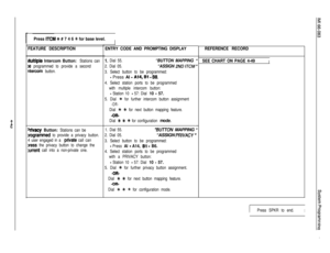 Page 109Press ITCM * # 7 4 6 +k for base level.I
FEATURE DESCRIPTION
Wultlple Intercom Button: Stations can
)e programmed to provide a second
ntercom button.
Wvacy Button: Stations can be
lrogrammed to provide a privacy button.
4 user engaged in a 
private call can
lress the privacy button to change the
:urrent call into a non-private one.
I
ENTRY CODE AND PROMPTING DISPLAY
1. Dial 55.“BUTTON MAPPING ’
2. Dial 05.“ASSIGN 2ND ITCM ’
3. Select button to be programmed:
- Press Al - A14,Bl - 86.
4. Select station...