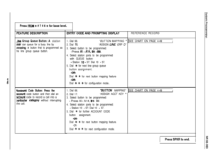 Page 114Press ITCM % # 7 4 6 + for base level.
FEATURE DESCRIPTION
Jne Group Queue Button: A station
Jser can queue for a busy line by
jressing a button that is programmed as
he line group queue button.
Recount Code Button: Press the
amount code button and then dial an
account code to record a call into a
particular catagory without interrupting
the call.ENTRY CODE AND PROMPTING DISPLAY
1. Dial 66.“BUTTON MAPPING ”
2. Dial 15.“ASSIGN LINE GRP Q”
3. Select button to be programmed:-Press Al 
- A14, Bl - 86.
4....