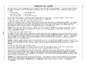 Page 131INTEGRATED CALL COSTING
Call costing provides a means of establishing costing to be applied to outside calls made from system telephones.Call costing computes charges for
a call after it is completed.It does not restrict dialing as toll restriction does. The system provides several ways of establishing call costing. They are
as follows:
l Exception tablesl Area code band tables
l Zone call band tablesl Call rate tables
l Office code band tablesl Call rate table of last resort
With this range of costing...