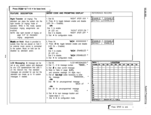 Page 147.cd
Press ITCM % # 7 4 6 f for base level.I
FEATURE DESCRIPTION
Nlght Transfer 
(of ringing): The
attendant can place the system into the
night transfer (of ringing) mode of
operation. While in this mode, special
line/station ringing assignments are
enabled.
NOTE: See night transfer of tinging on
page 4-37 for line/station
ringing assignments
MUSIC on Hold: Music is provided to
outside lines that are placed on hold if
an external music source is connected
to the system. Music on hold can be
disabled by...