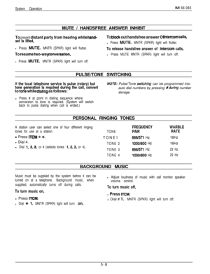 Page 167System OperationIMI 66-083MUTE 
/ HANDSFREE ANSWER INHIBIT
To prevent distant party from hearlng while hand-
set Is lifted,
l Press MUTE. MNTR (SPKR) light will flutter.
To resume two-way conversation,
l Press MUTE. MNTR (SPKR) light will turn off.
TO block out handsfree answer Of intercom CalIS,
l Press MUTE. MNTR (SPKR) light will flutter.
To release handsfree answer of Intercom calls,
l Press MUTE MNTR (SPKR) light will turn off.PULSE/TONE SWITCHING
If the local telephone servlce Is pulse (rotary)...