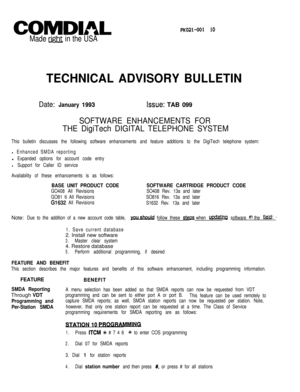 Page 196COMDWLPK021-001 to
Made m in the USA
TECHNICAL ADVISORY BULLETIN
Date: January 1993issue: TAB 099
SOFTWARE ENHANCEMENTS FOR
THE DigiTech DIGITAL TELEPHONE SYSTEM
This bulletin discusses the following software enhancements and feature additions to the DigiTech telephone system:
l Enhanced SMDA reportingl
Expanded options for account code entry
l Support for Caller ID service
Availability of these enhancements is as follows:
BASE UNIT PRODUCT CODE
GO408 All Revisions
GO81 6 All Revisions
Gl632 All...