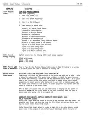 Page 197DigiTech System Software EnhancementsTAB 099FEATURE
SMDA Reports
(cont.)
SMDA Record
Storage Capacity
SMDA Reports 
with
Caller ID Information
Forced Account
Code OptionBENEFITS
VDT COS 
PROGRW
Enter COS programming
1.Enter 1 for “System COS”
2.Enter 8 for “SMDA Programming”
3.Enter 11 for “SM DA Reports”
4.Enter selection for desired report:
- press 1 for Selected Station Reports
- press 2 for Station Reports
- press 3 for Account Reports
- press 4 for Line Reports
- press 5 for Departmental Reports
-...