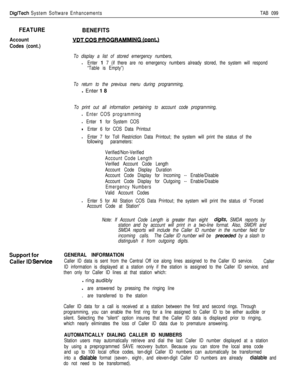 Page 203DigiTech System Software EnhancementsTAB 099
FEATURE
Account
Codes (cont.)
BENEFITS
To display a list of stored emergency numbers,
lEnter 1 7 (if there are no emergency numbers already stored, the system will respond
“Table is Empty”)
To return to the previous menu during programming,l Enter 1 8
To print out all information pertaining to account code programming,
l Enter COS programming
l Enter 1 for System COS
9Enter 6 for COS Data Printout
lEnter 7 for Toll Restriction Data Printout; the system will...